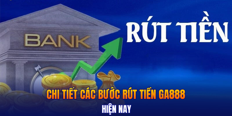 Chi tiết các bước rút tiền GA888 hiện nay