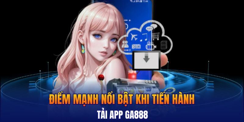 Điểm mạnh nổi bật khi tiến hành tải app GA888