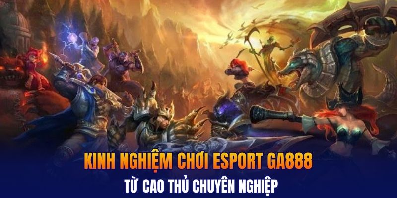 Kinh nghiệm chơi esport GA888 từ cao thủ chuyên nghiệp
