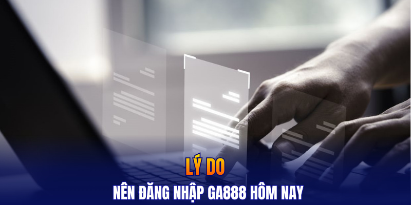 Lý do nên đăng nhập GA888 hôm nay
